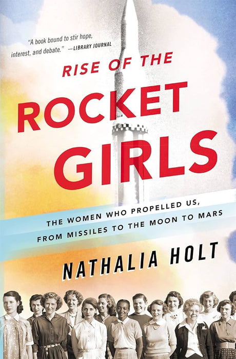 Rise of the Rocket Girls: The Women Who Propelled Us, from Missiles to the Moon to Mars | Nathalia Holt