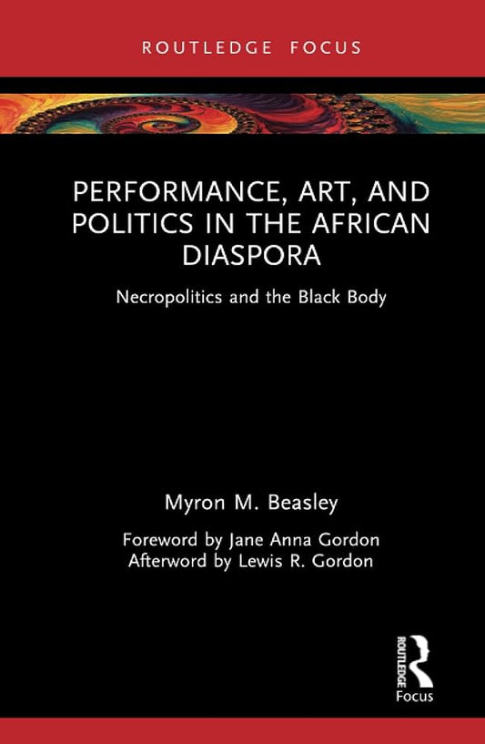 Performance, Art, and Politics in the African Diaspora: Necropolitics and the Black Body by Myron M. Beasley