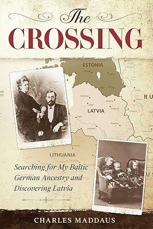 The Crossing: Searching for My Baltic German Ancestry and Discovering Latvia - Charlie Maddaus '73